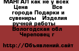 МАНГАЛ как не у всех › Цена ­ 40 000 - Все города Подарки и сувениры » Изделия ручной работы   . Вологодская обл.,Череповец г.